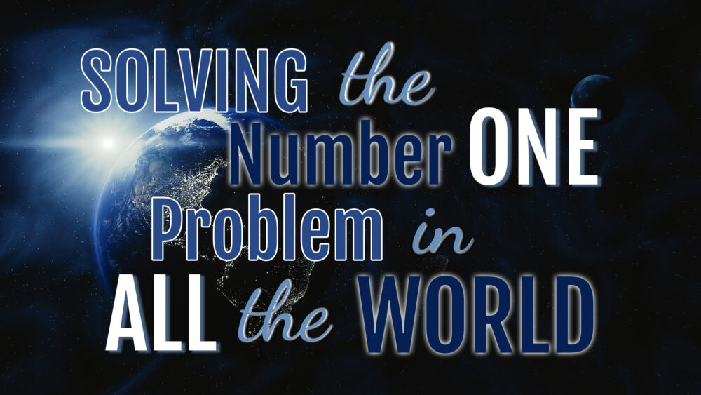 Solving The World’s Number One Problem